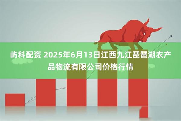 屿科配资 2025年6月13日江西九江琵琶湖农产品物流有限公司价格行情