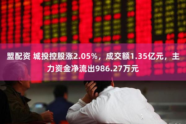盟配资 城投控股涨2.05%，成交额1.35亿元，主力资金净流出986.27万元