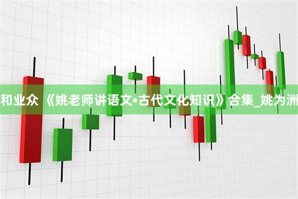 和业众 《姚老师讲语文•古代文化知识》合集_姚为洲