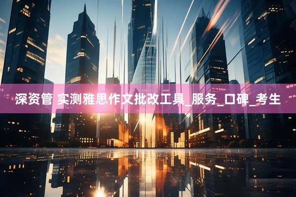 深资管 实测雅思作文批改工具_服务_口碑_考生