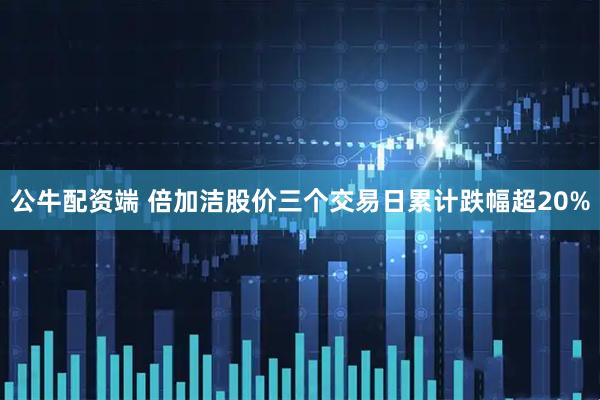 公牛配资端 倍加洁股价三个交易日累计跌幅超20%