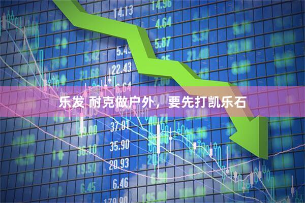 乐发 耐克做户外，要先打凯乐石