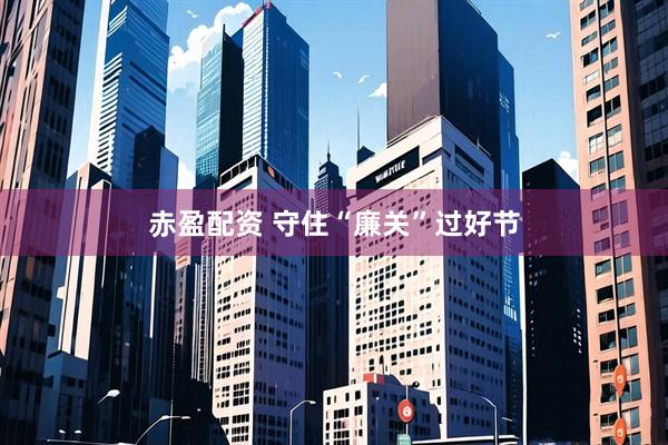 赤盈配资 守住“廉关”过好节