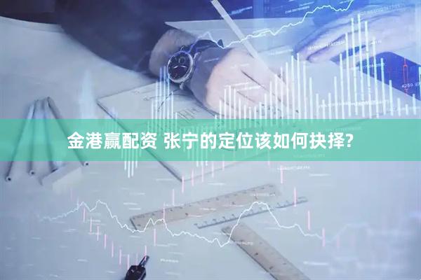 金港赢配资 张宁的定位该如何抉择?